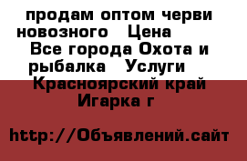 продам оптом черви новозного › Цена ­ 600 - Все города Охота и рыбалка » Услуги   . Красноярский край,Игарка г.